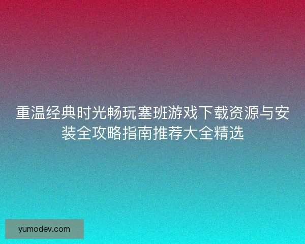 重温经典时光畅玩塞班游戏下载资源与安装全攻略指南推荐大全精选