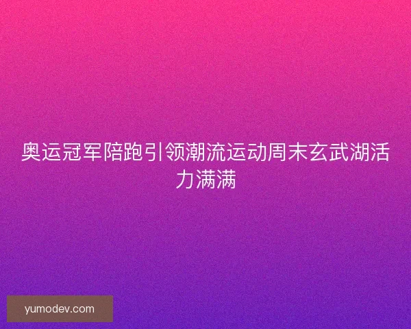 奥运冠军陪跑引领潮流运动周末玄武湖活力满满