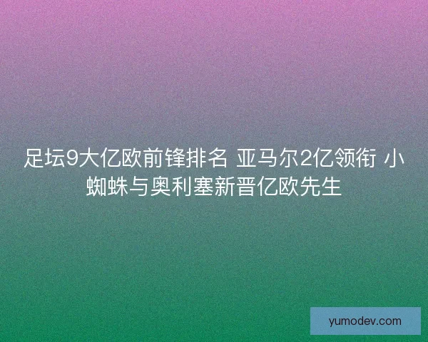 足坛9大亿欧前锋排名 亚马尔2亿领衔 小蜘蛛与奥利塞新晋亿欧先生