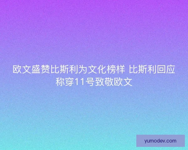 欧文盛赞比斯利为文化榜样 比斯利回应称穿11号致敬欧文