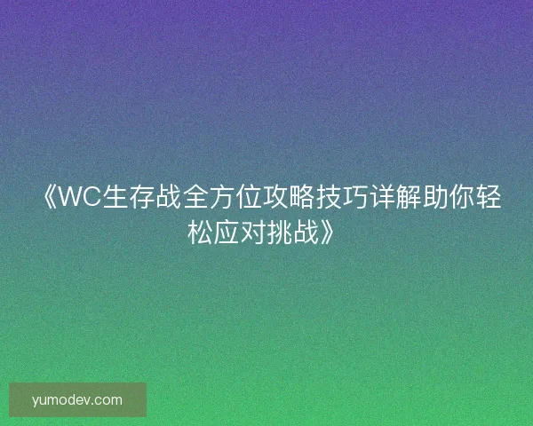 《WC生存战全方位攻略技巧详解助你轻松应对挑战》 《WC生存战全方位攻略技巧详解助你轻松应对挑战》