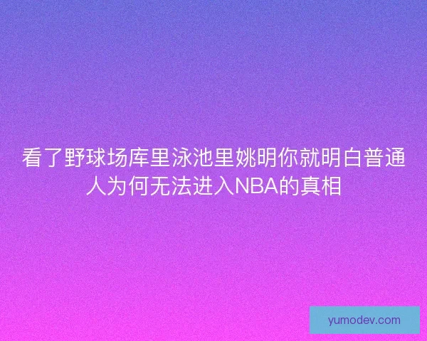 看了野球场库里泳池里姚明你就明白普通人为何无法进入NBA的真相