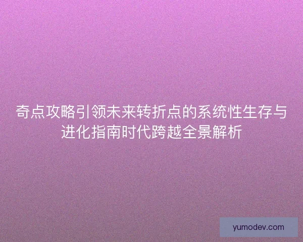 奇点攻略引领未来转折点的系统性生存与进化指南时代跨越全景解析